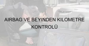 AİRBAG VE BEYİNDEN KİLOMETRE KONTROLÜ