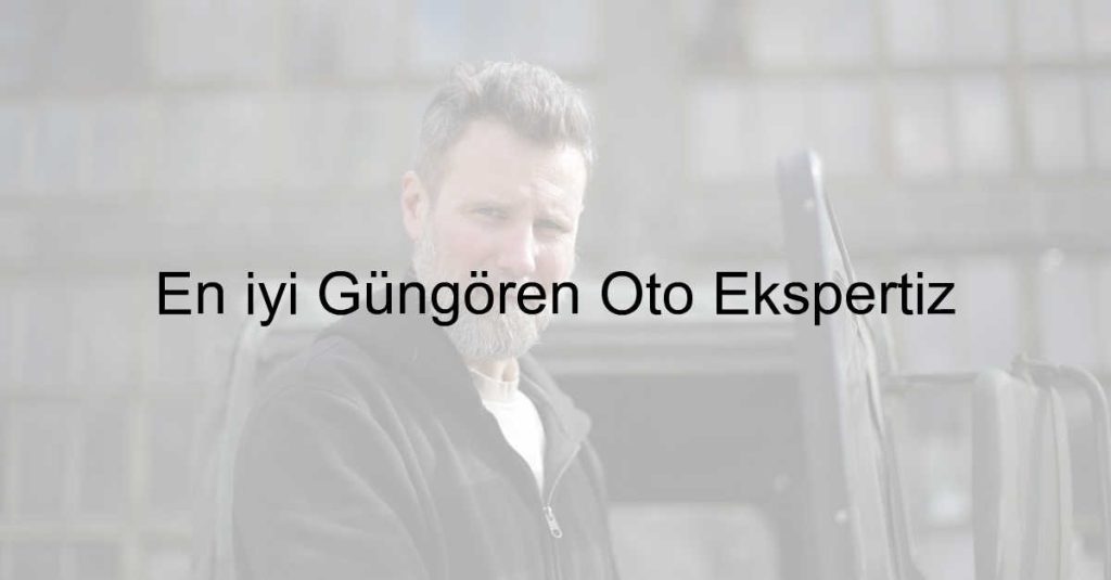 En iyi Güngören Oto Ekspertiz