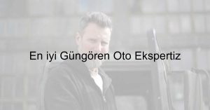 En iyi Güngören Oto Ekspertiz