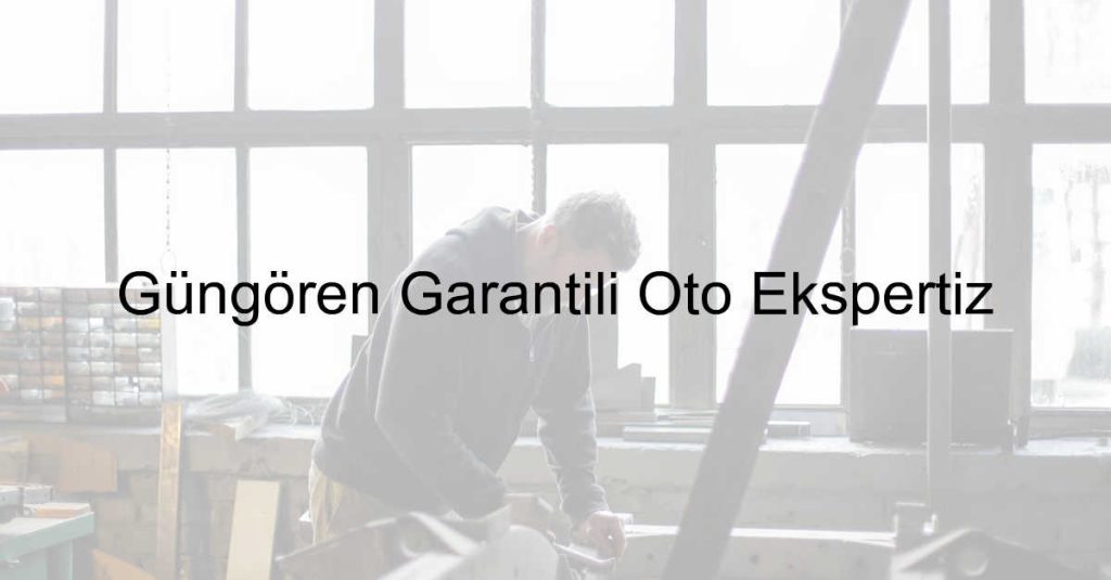 Güngören Garantili Oto Ekspertiz