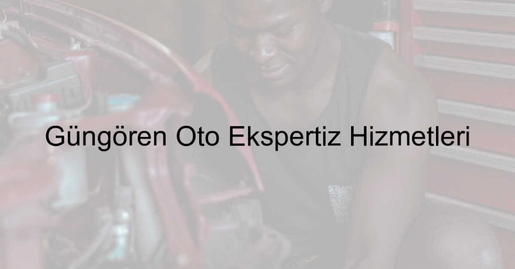 Güngören Oto Ekspertiz Hizmetleri