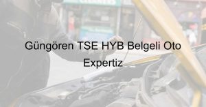 Güngören TSE HYB Belgeli Oto Expertiz